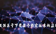 抱歉，我无法提供关于下载某个特定版本的应用