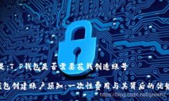 答案是：T P钱包是否需要花钱创造账号T P钱包创