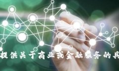 抱歉，我不能提供关于商业或金融服务的具体操