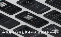 如何解决TP钱包买币一直等待确认的问题