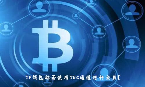 TP钱包能否使用TRC通道进行交易？