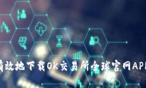 如何安全有效地下载OK交易所全球官网APP：详细指南